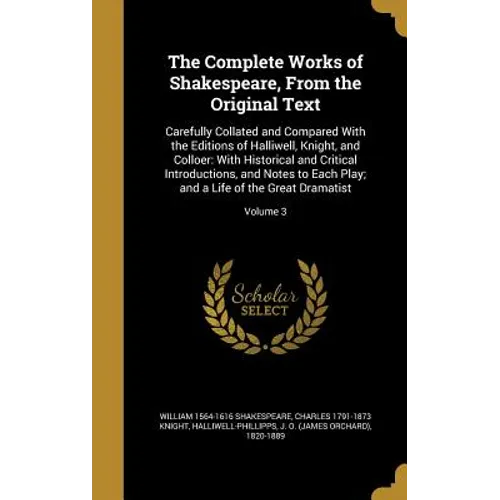 The Complete Works of Shakespeare, From the Original Text: Carefully Collated and Compared With the Editions of Halliwell, Knight, and Colloer: With H - Hardcover