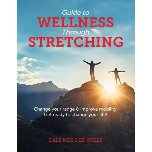 Guide to Wellness Through Stretching: Change your range and improve mobility. Get ready to change your life! - Paperback