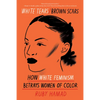 White Tears/Brown Scars: How White Feminism Betrays Women of Color - Paperback