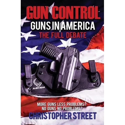 Gun Control: Guns in America, The Full Debate, More Guns Less Problems? No Guns No Problems? - Paperback