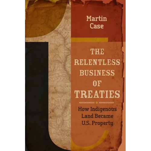 The Relentless Business of Treaties: How Indigenous Land Became U.S. Property - Paperback