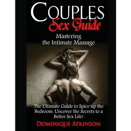 Couples Sex Guide: Mastering the Intimate Massage: : The Ultimate Guide to Spicing Up the Bedroom: Uncover the Secrets to a Better Sex Life ! - Paperback