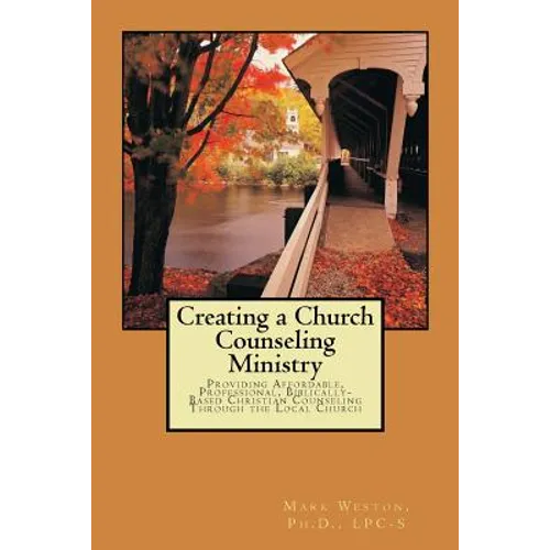 Creating A Church Counseling Ministry: Providing Affordable, Biblically-based, Professional Christian Counseling as a Ministry of the Local Church - Paperback