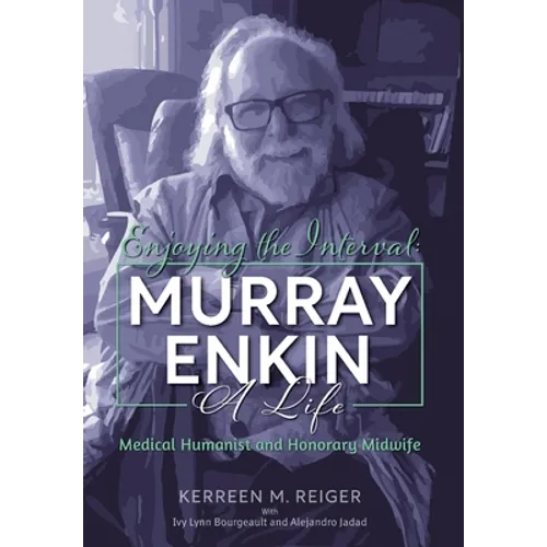 Enjoying the Interval: Murray Enkin: A Life: Medical Humanist and Honorary Midwife - Hardcover