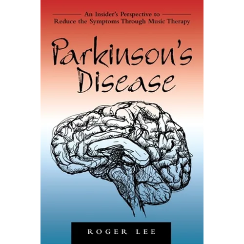 Parkinson's Disease: An Insider's Perspective to Reduce the Symptoms Through Music Therapy - Paperback