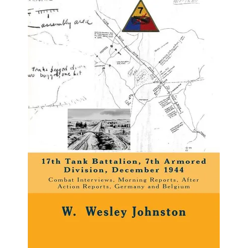 17th Tank Battalion, 7th Armored Division, December 1944: Combat Interviews, Morning Reports, After Action Reports, Germany and Belgium - Paperback