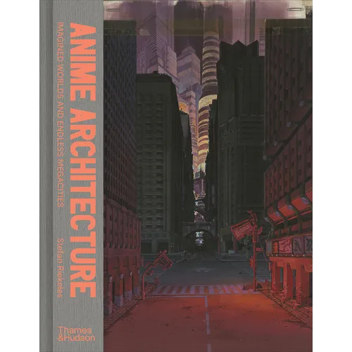 Anime Architecture: Imagined Worlds and Endless Megacities - Hardcover