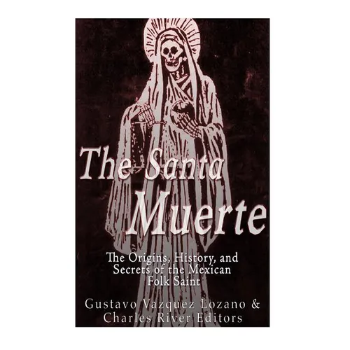 The Santa Muerte: The Origins, History, and Secrets of the Mexican Folk Saint - Paperback