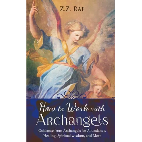 How to Work with Archangels: Guidance from Archangels for Abundance, Healing, Spiritual Wisdom, and More - Paperback