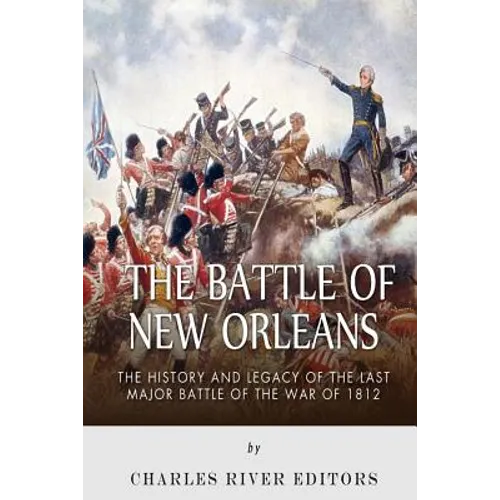The Battle of New Orleans: The History and Legacy of the Last Major Battle of the War of 1812 - Paperback
