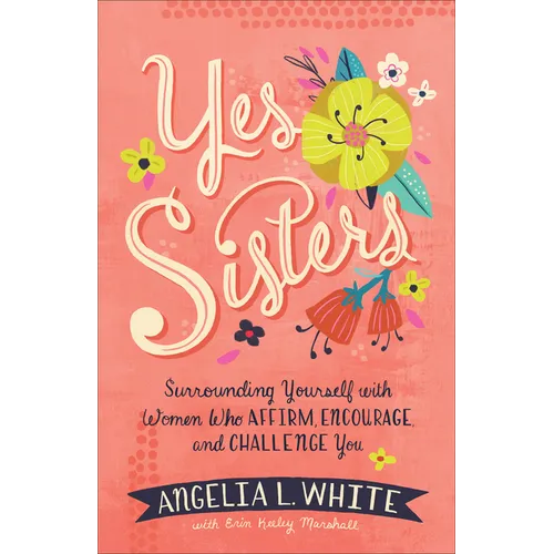 Yes Sisters: Surrounding Yourself with Women Who Affirm, Encourage, and Challenge You - Paperback