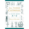 All Things Catholic: A Guide from A to Z - Hardcover