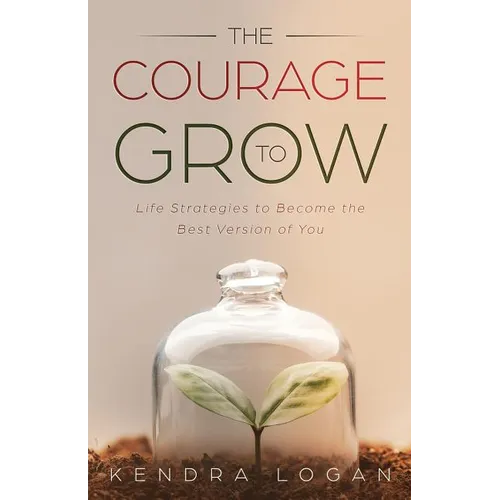 The Courage to Grow: Life Strategies to Become the Best Version of You - Paperback