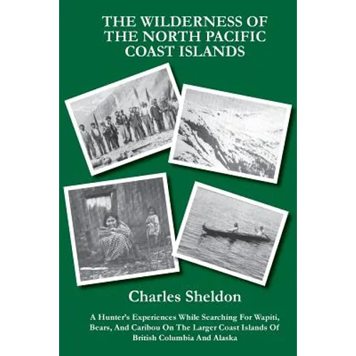The Wilderness of the North Pacific Coast Islands: A Hunter's Experiences While Searching For Wapiti, Bears, And Caribou On The Larger Coast Islands O - Paperback