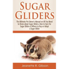 Sugar Gliders: The Ultimate Pet Owner's Manual on All You Need to Know about Sugar Gliders, How to Care for Sugar Gliders & Where to - Paperback
