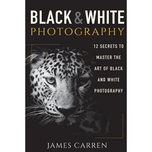 Black And White Photography: 12 Secrets to Master The Art of Black And White Photography - Paperback