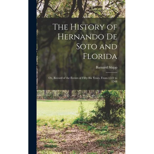 The History of Hernando De Soto and Florida: Or, Record of the Events of Fifty-Six Years, From 1512 to 1568 - Hardcover