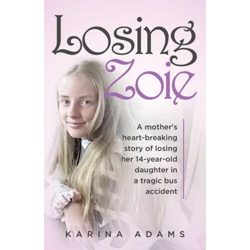 Losing Zoie: A mother's heart-breaking story of losing her 14-year-old daughter in a tragic bus accident - Paperback