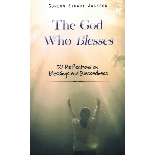 The God Who Blesses: 50 Reflections on Blessings and Blessedness - Hardcover
