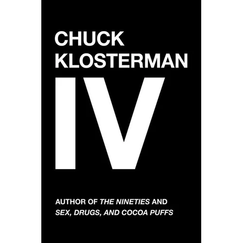 Chuck Klosterman IV: A Decade of Curious People and Dangerous Ideas - Paperback
