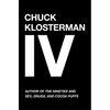 Chuck Klosterman IV: A Decade of Curious People and Dangerous Ideas - Paperback