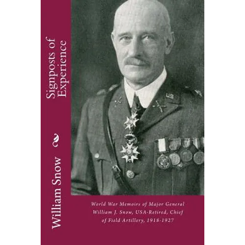 Signposts of Experience: World War Memoirs of Major General William J. Snow, USA-Retired, Chief of Field Artillery, 1918-1927 - Paperback