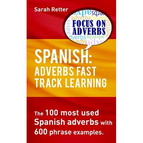 Spanish: Adverbs Fast Track Learning: The 100 most used Spanish adverbs with 600 phrase examples. - Paperback