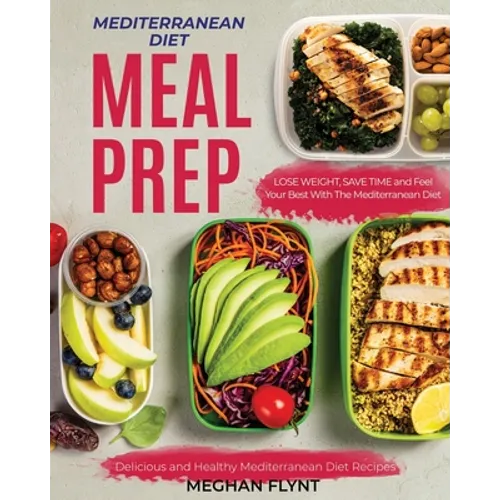Mediterranean Diet Meal Prep: Delicious and Healthy Mediterranean Diet Recipes. Lose Weight, Save Time and Feel Your Best with The Mediterranean Diet - Paperback