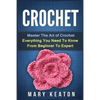 Crochet: Everything You Need to Know About Crochet from Beginner to Expert - Paperback