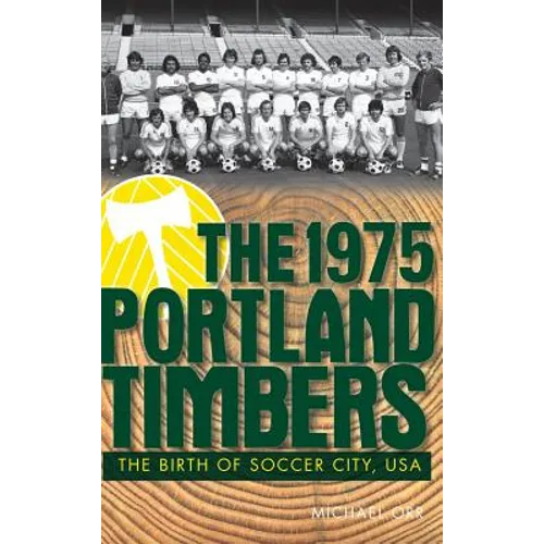 The 1975 Portland Timbers: The Birth of Soccer City, USA - Hardcover