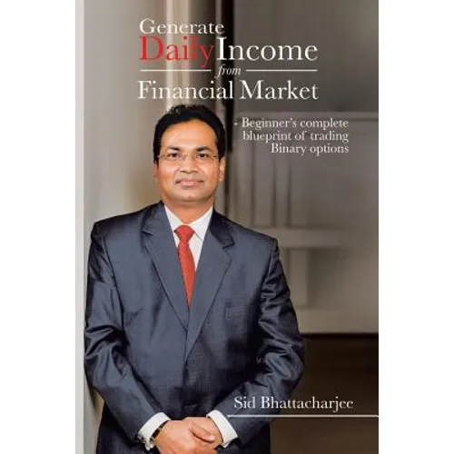 Generate Daily Income from Financial Market - Beginner's complete blueprint of trading Binary options - Paperback