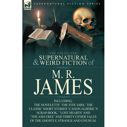 The Collected Supernatural & Weird Fiction of M. R. James: The Novelette 'The Five Jars, ' the Classic Short Stories 'Canon Alberic's Scrap-Book, ' 'l - Paperback