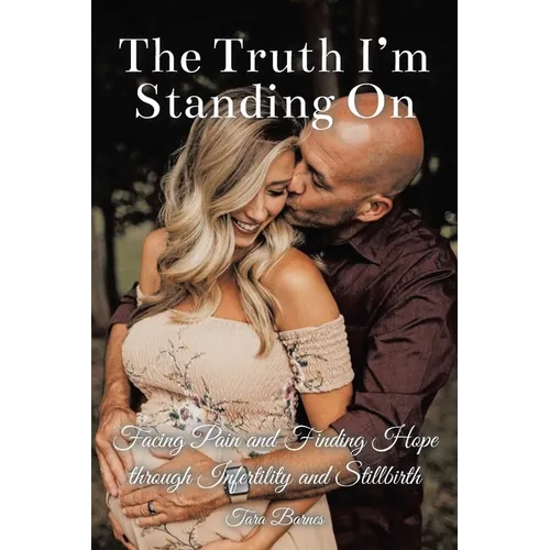 The Truth I'm Standing On: Facing Pain and Finding Hope through Infertility and Stillbirth - Paperback