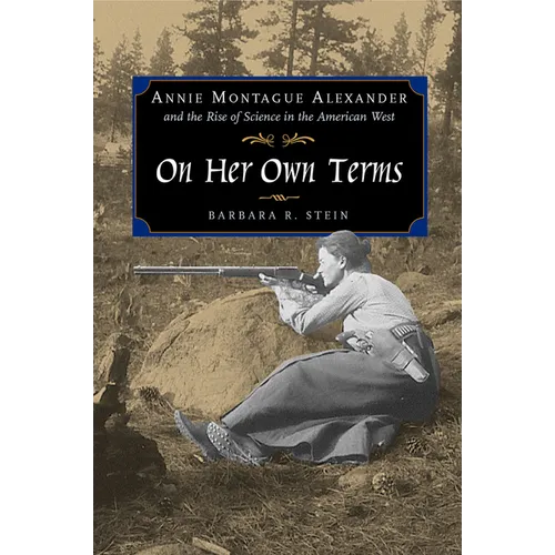 On Her Own Terms: Annie Montague Alexander and the Rise of Science in the American West - Hardcover