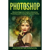 Photoshop: Absolute Beginners Guide To Mastering Photoshop And Creating World Class Photos - Paperback