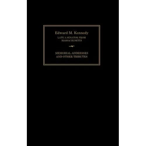 Edward M. Kennedy: Memorial Addresses and Other Tributes, 1932-2009 - Hardcover