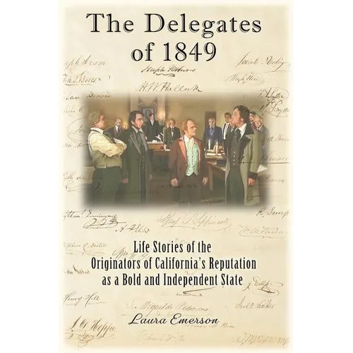 The Delegates of 1849: Life Stories of the Originators of California's Reputation as a Bold and Independent State - Paperback