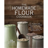 The Homemade Flour Cookbook: The Home Cook's Guide to Milling Nutritious Flours and Creating Delicious Recipes with Every Grain, Legume, Nut, and Seed - Paperback