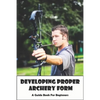 Developing Proper Archery Form_ A Guide Book For Beginners: Archery Elbow Position - Paperback