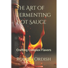 The Art of Fermenting Hot Sauce: Crafting Complex Flavors - Paperback