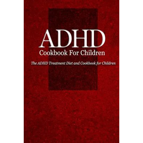 ADHD Cookbook for Children: The ADHD Treatment Diet and Cookbook for Children - Paperback