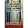 How to Raise A Rugged Individualist: -A Father's Perspective - Paperback