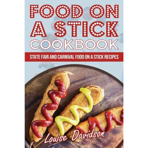 Food on a Stick Cookbook: State Fair and Carnival Food on a Stick Recipes - Paperback