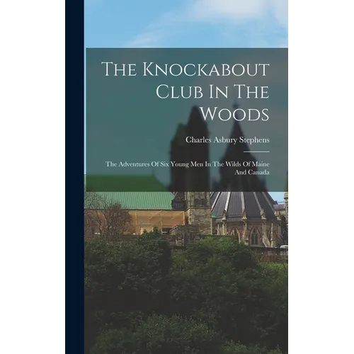 The Knockabout Club In The Woods: The Adventures Of Six Young Men In The Wilds Of Maine And Canada - Hardcover