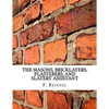 The Masons, Bricklayers, Plasterers, and Slaters' Assistant: The Art of Masonry, Bricklaying, Plastering and Slating - Paperback
