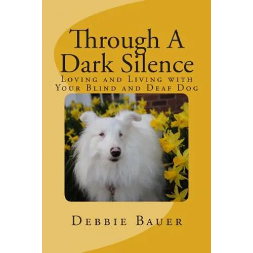 Through A Dark Silence: Loving and Living with Your Blind and Deaf Dog - Paperback