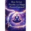 How To Get Psychic And Magic Powers Exposed!: How to use real magic spells using law of attraction secrets that actually work! - Paperback