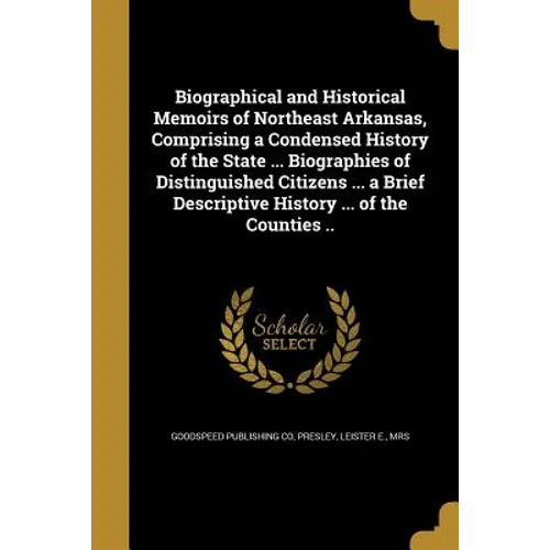 Biographical and Historical Memoirs of Northeast Arkansas, Comprising a Condensed History of the State ... Biographies of Distinguished Citizens ... a - Paperback