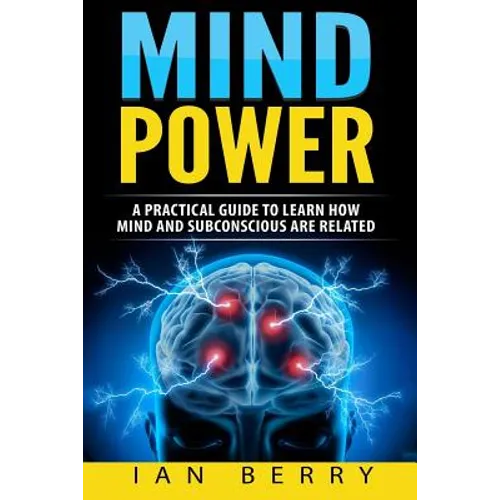 Mind Power: A Practical Guide To Learn How Mind And Subconscious Are Related - Paperback
