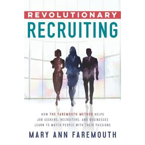 Revolutionary Recruiting: How The Faremouth Method Helps Job Seekers, Recruiters and Businesses Learn To Match People With Their Passions - Paperback